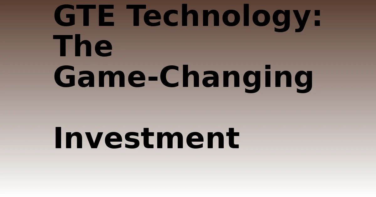 Tech Pappy|GTE Technology: The Game-Changing Investment