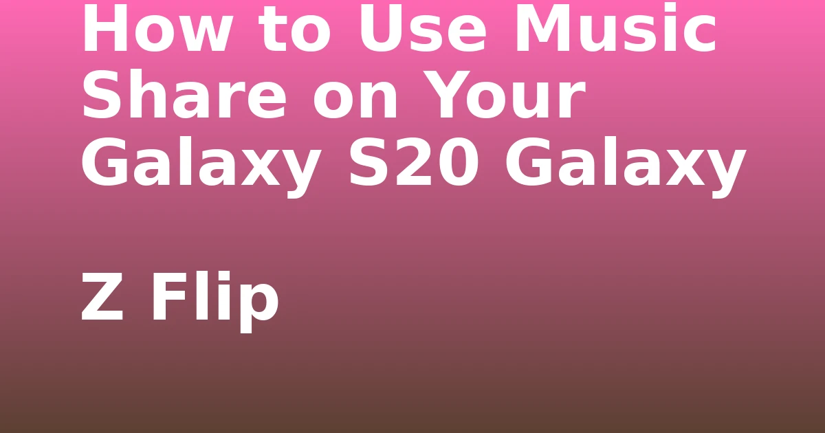 Tech Pappy|How to Use Music Share on Your Galaxy S20 Galaxy Z Flip