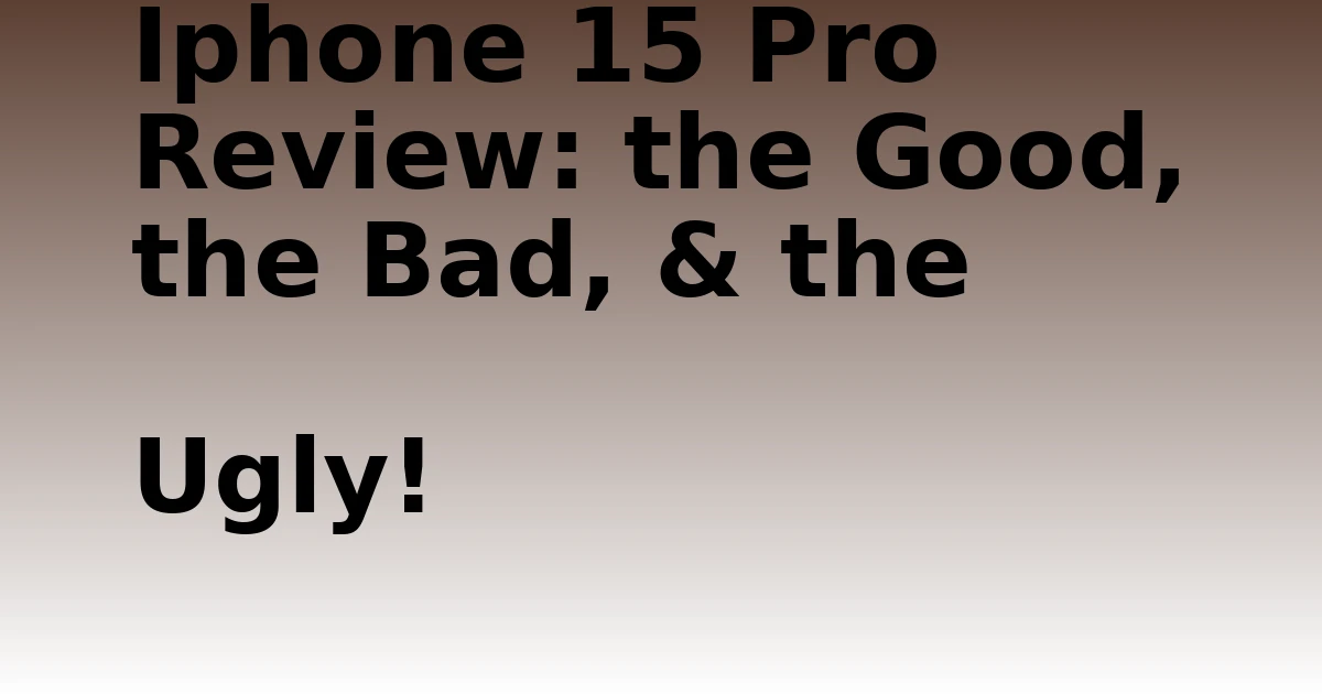 Tech Pappy|Iphone 15 Pro Review: the Good, the Bad, & the Ugly!