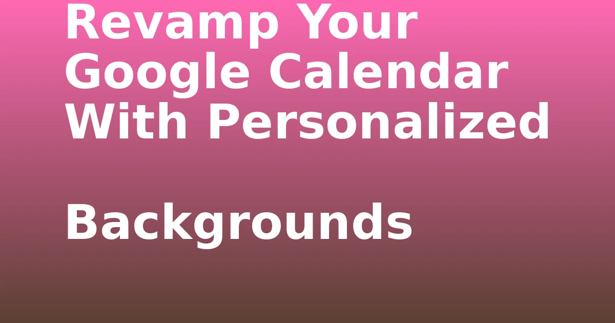 Tech Pappy|Revamp Your Google Calendar With Personalized Backgrounds