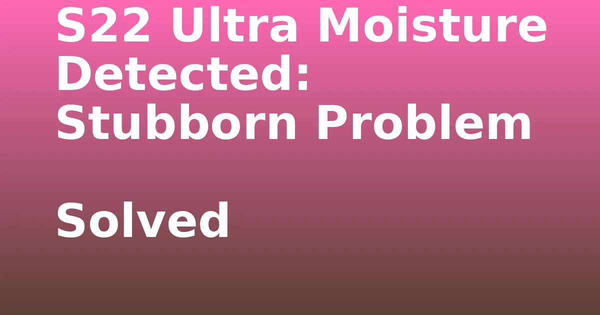 Tech Pappy|S22 Ultra Moisture Detected: Stubborn Problem Solved
